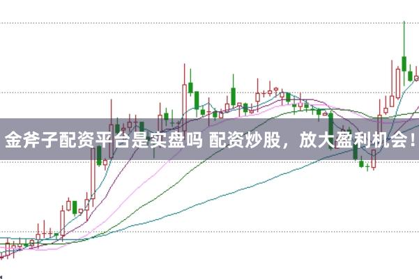 金斧子配資平臺(tái)是實(shí)盤嗎 配資炒股，放大盈利機(jī)會(huì)！