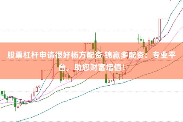 股票杠桿申請(qǐng)很好楊方配資 錦贏多配資：專業(yè)平臺(tái)，助您財(cái)富增值！
