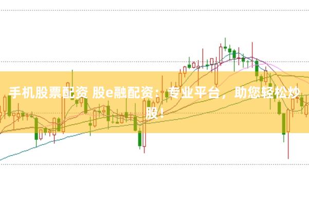 手機(jī)股票配資 股e融配資：專業(yè)平臺，助您輕松炒股！