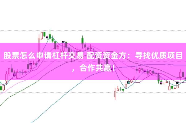 股票怎么申請(qǐng)杠桿交易 配資資金方：尋找優(yōu)質(zhì)項(xiàng)目，合作共贏！