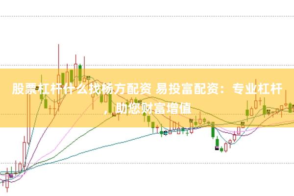 股票杠桿什么找楊方配資 易投富配資：專業(yè)杠桿，助您財富增值