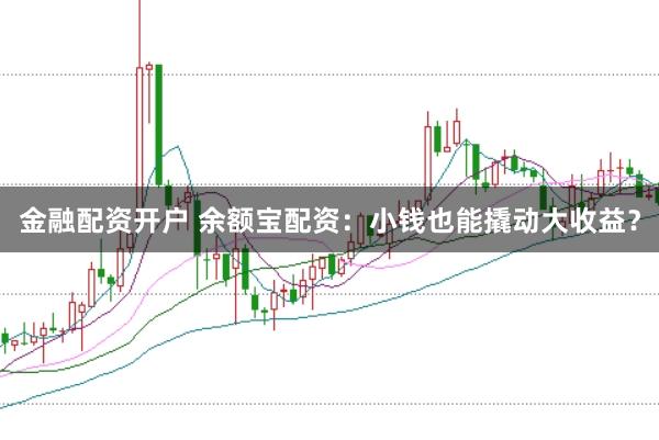 金融配資開戶 余額寶配資：小錢也能撬動大收益？
