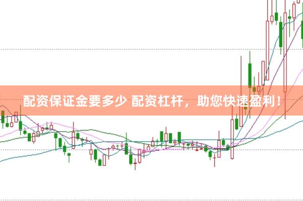 配資保證金要多少 配資杠桿，助您快速盈利！
