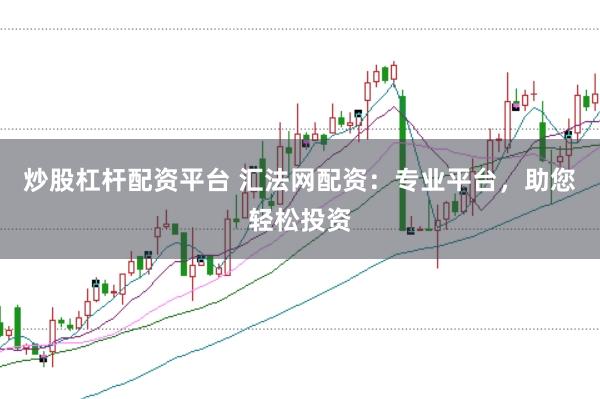 炒股杠桿配資平臺(tái) 匯法網(wǎng)配資：專業(yè)平臺(tái)，助您輕松投資