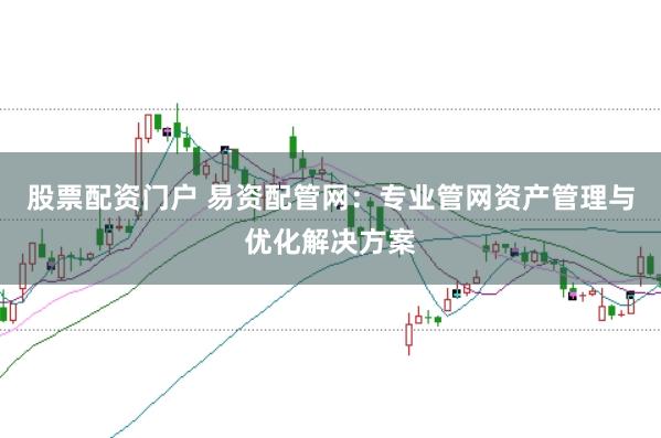 股票配資門戶 易資配管網(wǎng)：專業(yè)管網(wǎng)資產(chǎn)管理與優(yōu)化解決方案