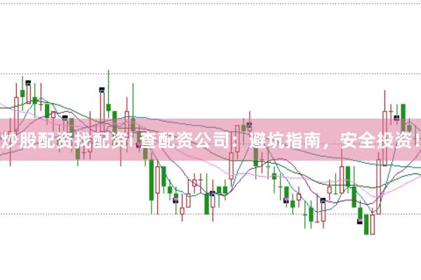 炒股配資找配資i 查配資公司：避坑指南，安全投資！