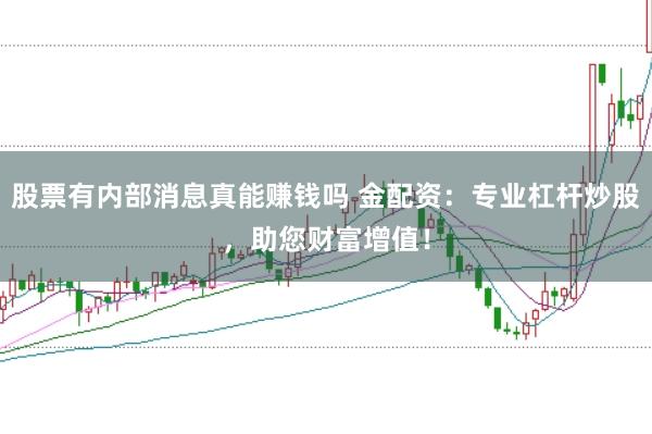 股票有內(nèi)部消息真能賺錢(qián)嗎 金配資：專業(yè)杠桿炒股，助您財(cái)富增值！