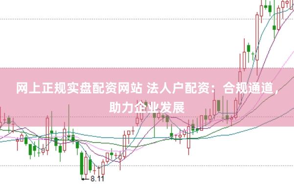 網(wǎng)上正規(guī)實盤配資網(wǎng)站 法人戶配資：合規(guī)通道，助力企業(yè)發(fā)展