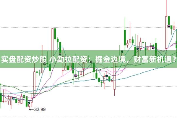 實(shí)盤配資炒股 小勐拉配資：掘金邊境，財(cái)富新機(jī)遇？