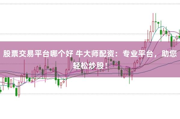 股票交易平臺哪個好 牛大師配資：專業(yè)平臺，助您輕松炒股！