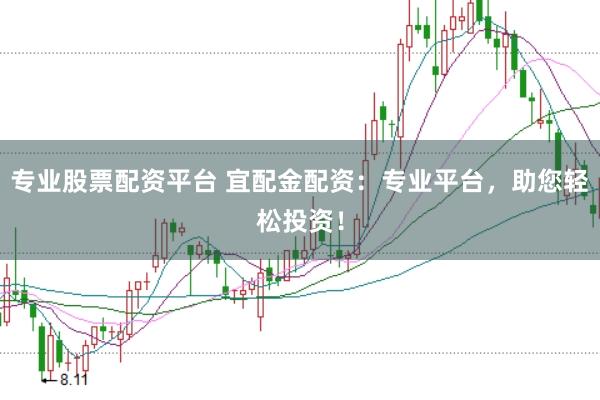 專業(yè)股票配資平臺 宜配金配資：專業(yè)平臺，助您輕松投資！