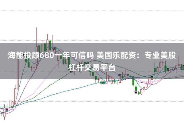 海能投顧680一年可信嗎 美國樂配資：專業(yè)美股杠桿交易平臺