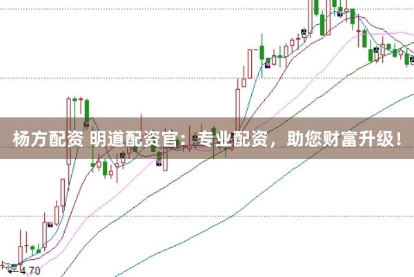 楊方配資 明道配資官：專業(yè)配資，助您財(cái)富升級(jí)！