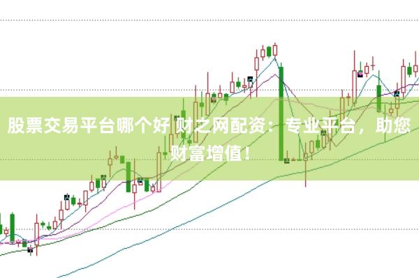 股票交易平臺哪個好 財之網配資：專業(yè)平臺，助您財富增值！