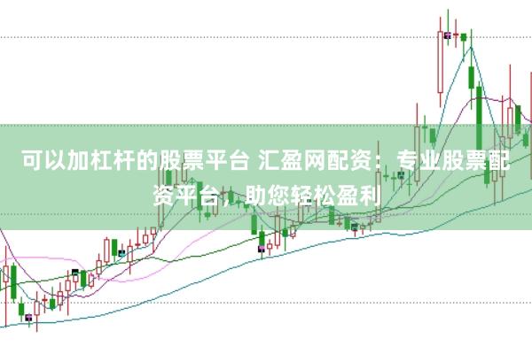 可以加杠桿的股票平臺 匯盈網(wǎng)配資：專業(yè)股票配資平臺，助您輕松盈利