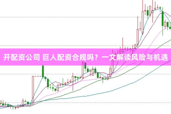 開配資公司 巨人配資合規(guī)嗎？一文解讀風險與機遇