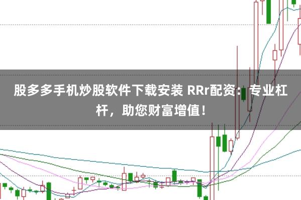 股多多手機炒股軟件下載安裝 RRr配資：專業(yè)杠桿，助您財富增值！