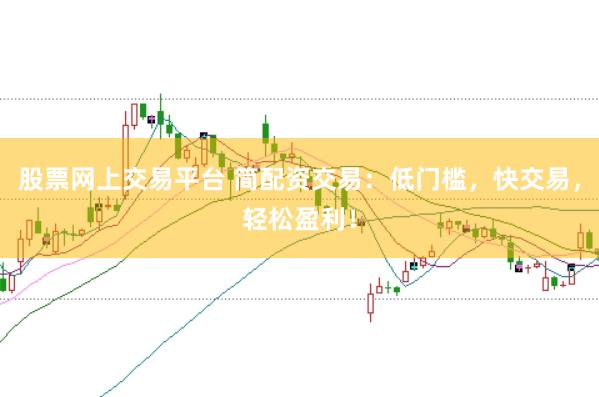 股票網(wǎng)上交易平臺 簡配資交易：低門檻，快交易，輕松盈利！