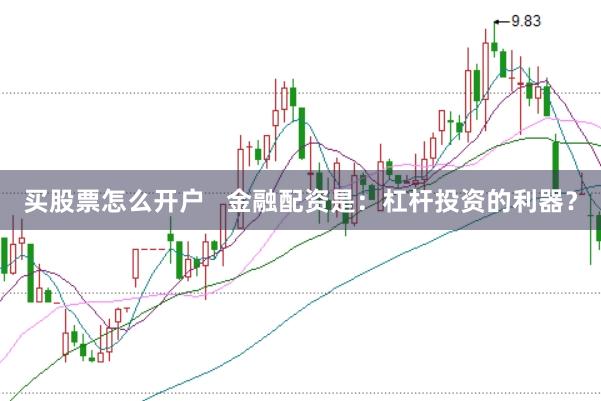 買(mǎi)股票怎么開(kāi)戶(hù)   金融配資是：杠桿投資的利器？