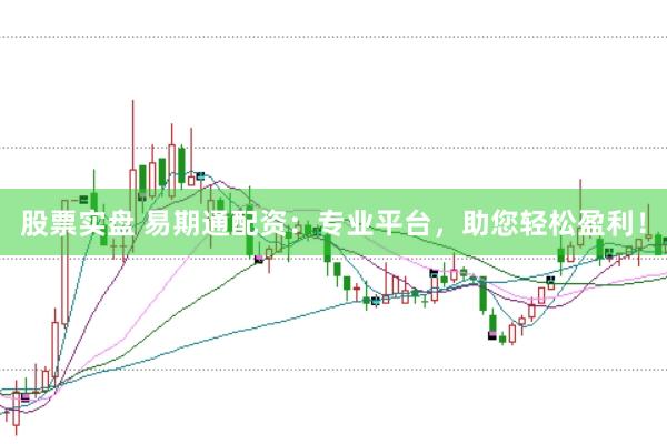 股票實(shí)盤 易期通配資：專業(yè)平臺，助您輕松盈利！
