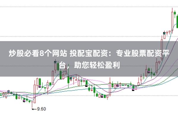 炒股必看8個網(wǎng)站 投配寶配資：專業(yè)股票配資平臺，助您輕松盈利