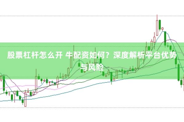 股票杠桿怎么開 牛配資如何？深度解析平臺優(yōu)勢與風(fēng)險