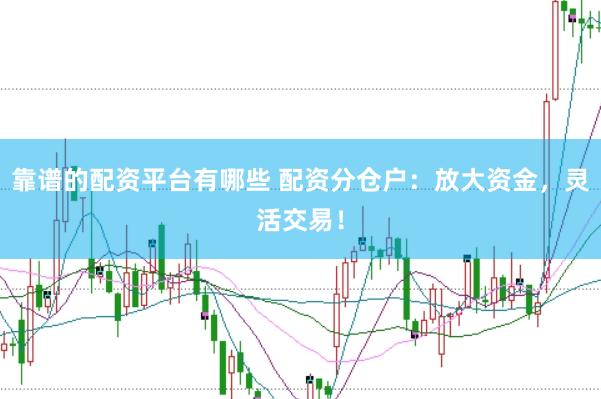 靠譜的配資平臺有哪些 配資分倉戶：放大資金，靈活交易！