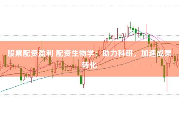 股票配資盈利 配資生物學(xué)：助力科研，加速成果轉(zhuǎn)化