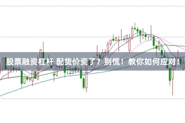 股票融資杠桿 配貨價資了？別慌！教你如何應(yīng)對！