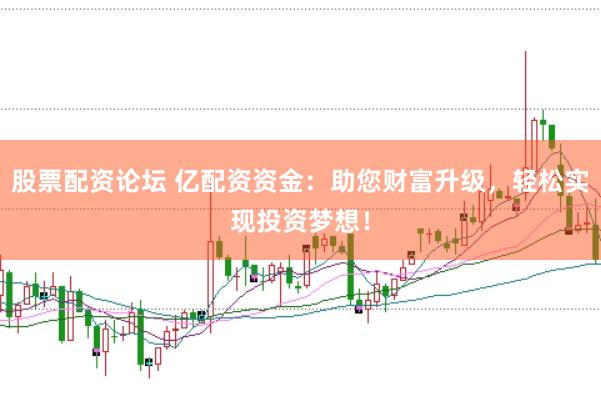 股票配資論壇 億配資資金：助您財(cái)富升級(jí)，輕松實(shí)現(xiàn)投資夢(mèng)想！