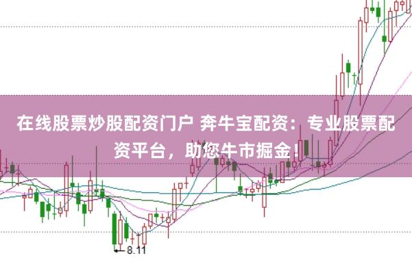 在線股票炒股配資門戶 奔牛寶配資：專業(yè)股票配資平臺(tái)，助您牛市掘金！