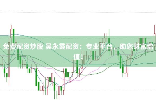 免費配資炒股 吳永霞配資：專業(yè)平臺，助您財富增值！