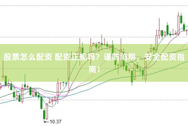 股票怎么配資 配資正規(guī)嗎？謹(jǐn)防陷阱，安全配資指南！