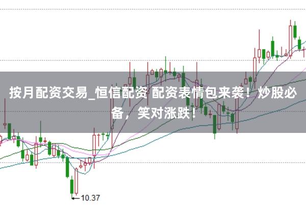 按月配資交易_恒信配資 配資表情包來襲！炒股必備，笑對漲跌！
