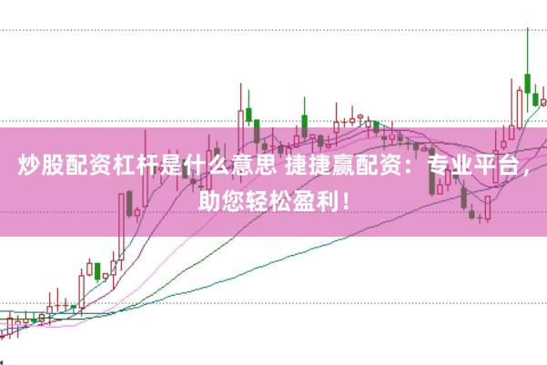 炒股配資杠桿是什么意思 捷捷贏配資：專業(yè)平臺(tái)，助您輕松盈利！