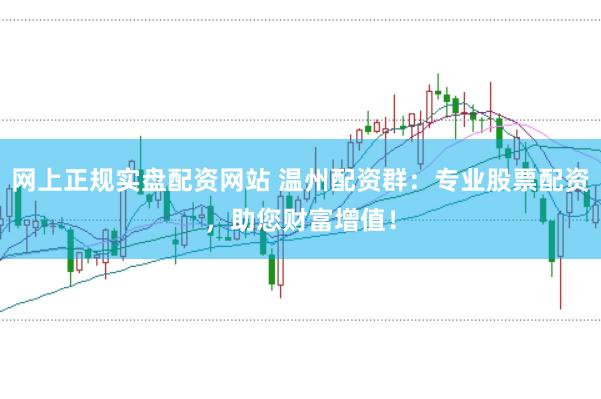 網(wǎng)上正規(guī)實(shí)盤配資網(wǎng)站 溫州配資群：專業(yè)股票配資，助您財(cái)富增值！