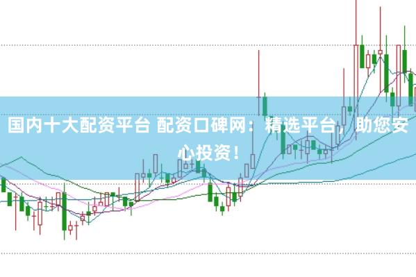 國內(nèi)十大配資平臺(tái) 配資口碑網(wǎng)：精選平臺(tái)，助您安心投資！