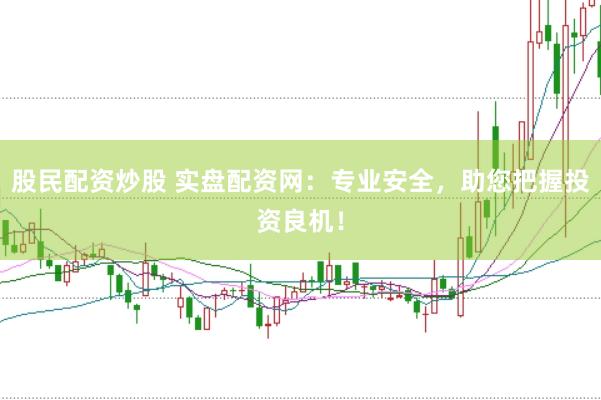 股民配資炒股 實盤配資網：專業(yè)安全，助您把握投資良機！