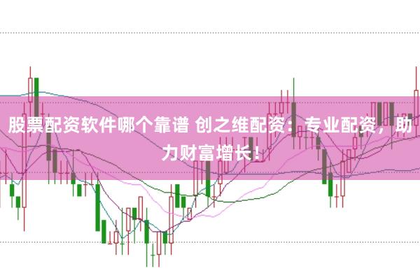 股票配資軟件哪個(gè)靠譜 創(chuàng)之維配資：專業(yè)配資，助力財(cái)富增長(zhǎng)！