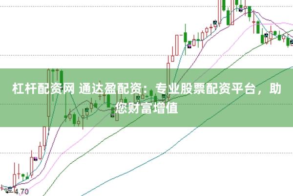 杠桿配資網(wǎng) 通達盈配資：專業(yè)股票配資平臺，助您財富增值
