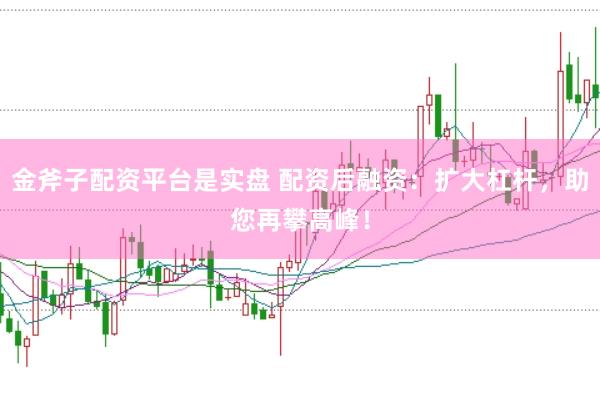 金斧子配資平臺(tái)是實(shí)盤(pán) 配資后融資：擴(kuò)大杠桿，助您再攀高峰！
