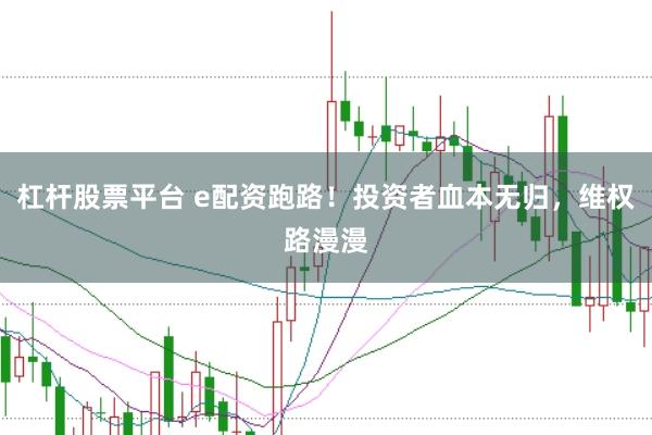 杠桿股票平臺 e配資跑路！投資者血本無歸，維權(quán)路漫漫