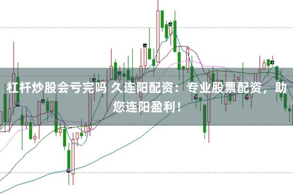 杠桿炒股會(huì)虧完嗎 久連陽(yáng)配資：專業(yè)股票配資，助您連陽(yáng)盈利！