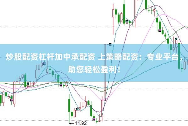 炒股配資杠桿加中承配資 上策略配資：專業(yè)平臺(tái)，助您輕松盈利！