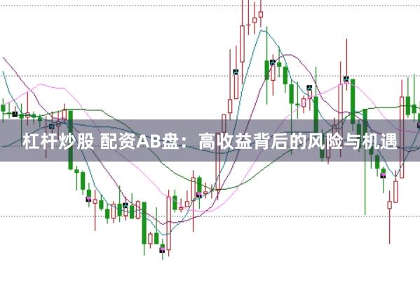 杠桿炒股 配資AB盤(pán)：高收益背后的風(fēng)險(xiǎn)與機(jī)遇