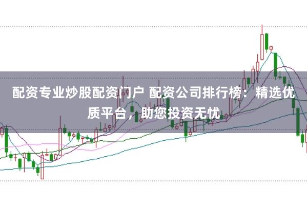 配資專業(yè)炒股配資門戶 配資公司排行榜：精選優(yōu)質(zhì)平臺，助您投資無憂