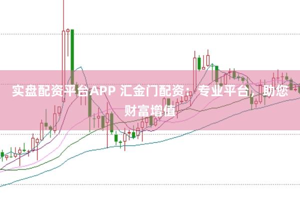 實盤配資平臺APP 匯金門配資：專業(yè)平臺，助您財富增值