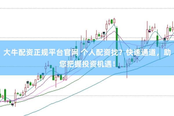 大牛配資正規(guī)平臺官網 個人配資找？快速通道，助您把握投資機遇！