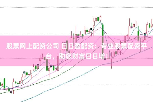 股票網(wǎng)上配資公司 日日盈配資：專業(yè)股票配資平臺，助您財富日日增！