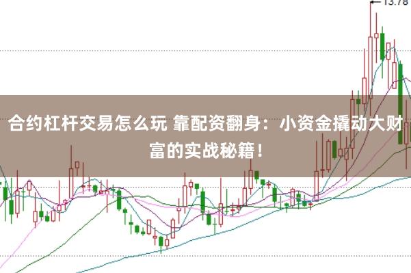 合約杠桿交易怎么玩 靠配資翻身：小資金撬動大財富的實戰(zhàn)秘籍！